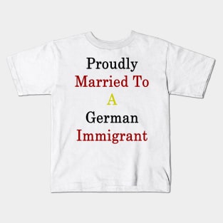 Proudly Married To A German Immigrant Kids T-Shirt